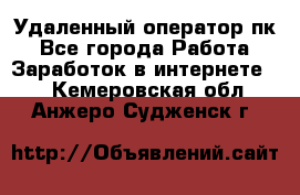 Удаленный оператор пк - Все города Работа » Заработок в интернете   . Кемеровская обл.,Анжеро-Судженск г.